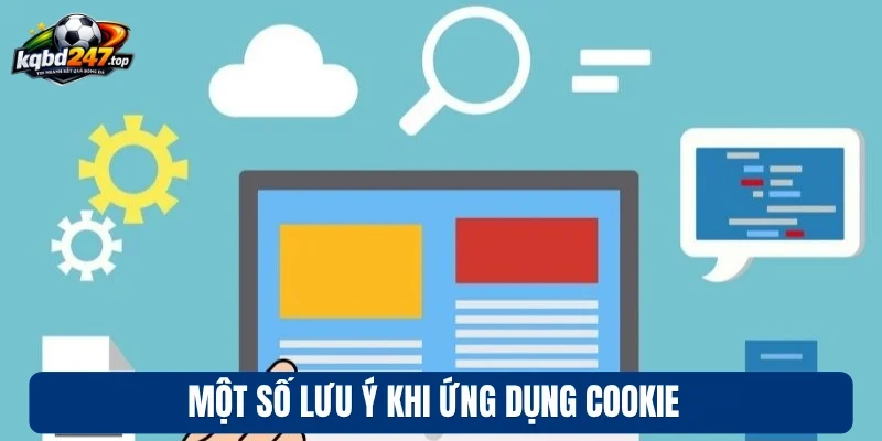 Cookie - Cập Nhật Kèo Nhanh, Cá Nhân Hóa Trải Nghiệm 3 Một số lưu ý khi ứng dụng Cookie
