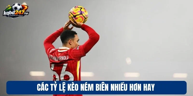 Kèo Ném Biên Nhiều Hơn - Mẹo Tăng Lợi Nhuận Chuẩn Cao Thủ 3 Các tỷ lệ kèo ném biên nhiều hơn hay
