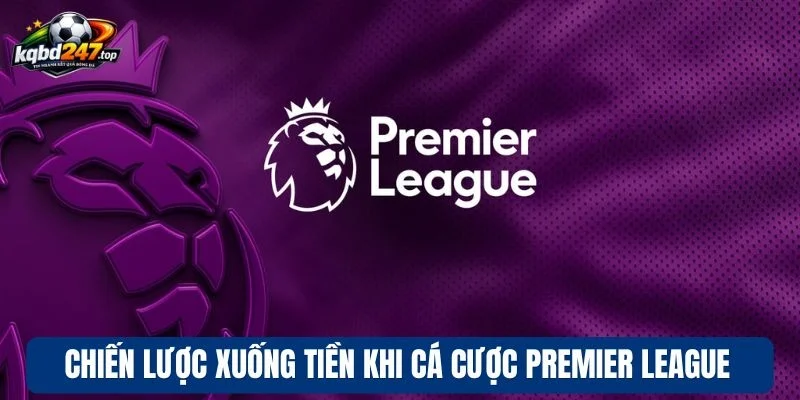 Chiến lược xuống tiền khi cá cược Premier League