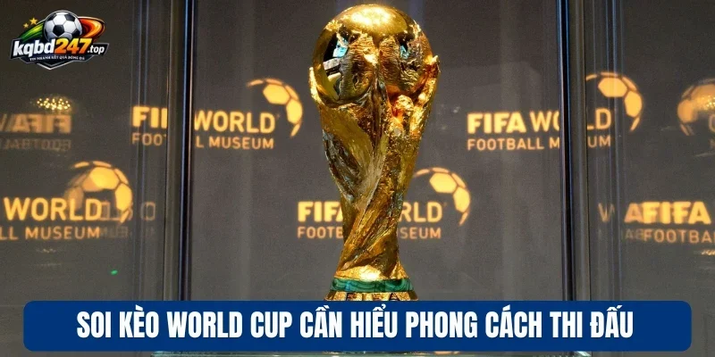 Soi kèo World Cup cần hiểu phong cách thi đấu