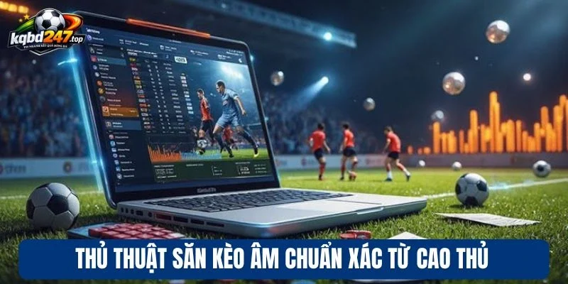 Thủ thuật săn kèo âm chuẩn xác từ cao thủ
