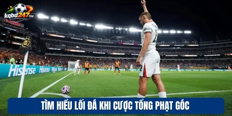 Tìm hiểu lối đá khi cược tổng phạt góc