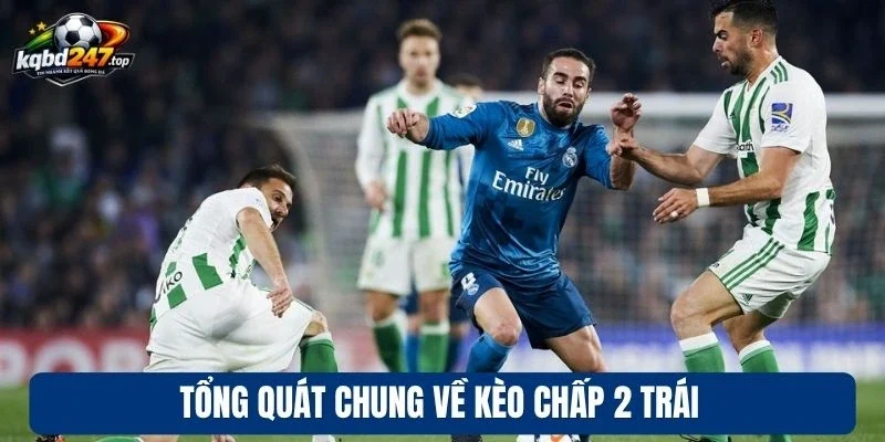Tổng quát chung về kèo chấp 2 trái