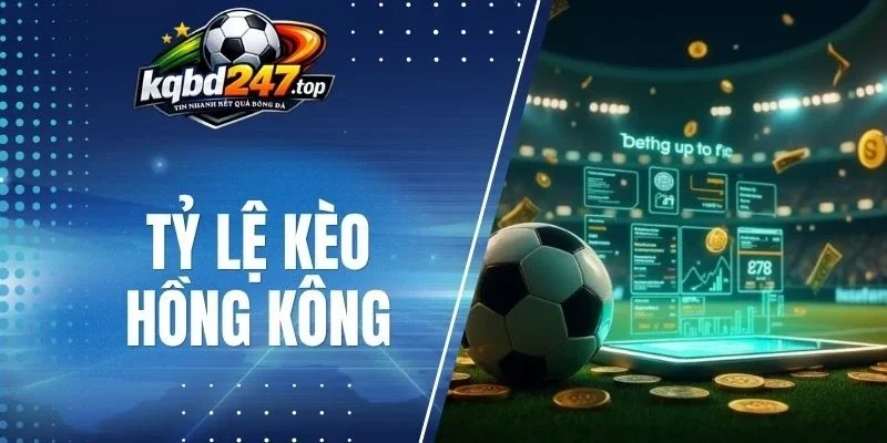 Bám sát biến động để chốt tỷ lệ kèo Hồng Kông