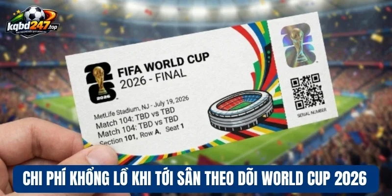 Chi phí khổng lồ khi tới sân theo dõi World Cup 2026