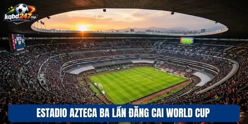 Lễ Khai Mạc World Cup 2026 Diễn Ra Tại Sân Estadio Azteca 3 Estadio Azteca ba lần đăng cai World Cup
