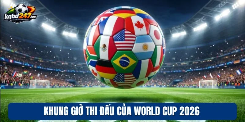 Khung giờ thi đấu của World Cup 2026