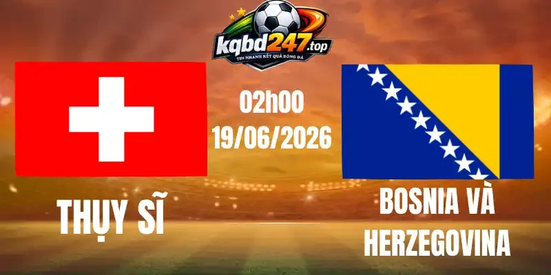 Soi Kèo Nhà Cái Thụy Sĩ Vs Bosnia và Herzegovina - Bảng B World Cup 02h00 19/06/2026