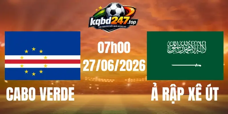 Tỷ Lệ Kèo Cabo Verde Vs Ả Rập Xê Út - Bảng H World Cup 07h00 27/06/2026