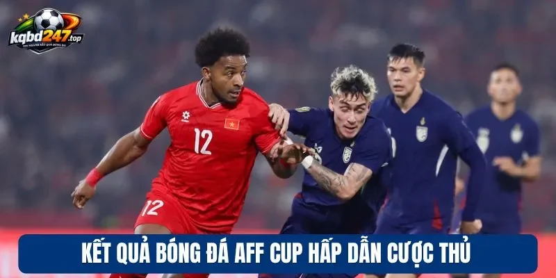 Kết quả bóng đá AFF Cup hấp dẫn cược thủ